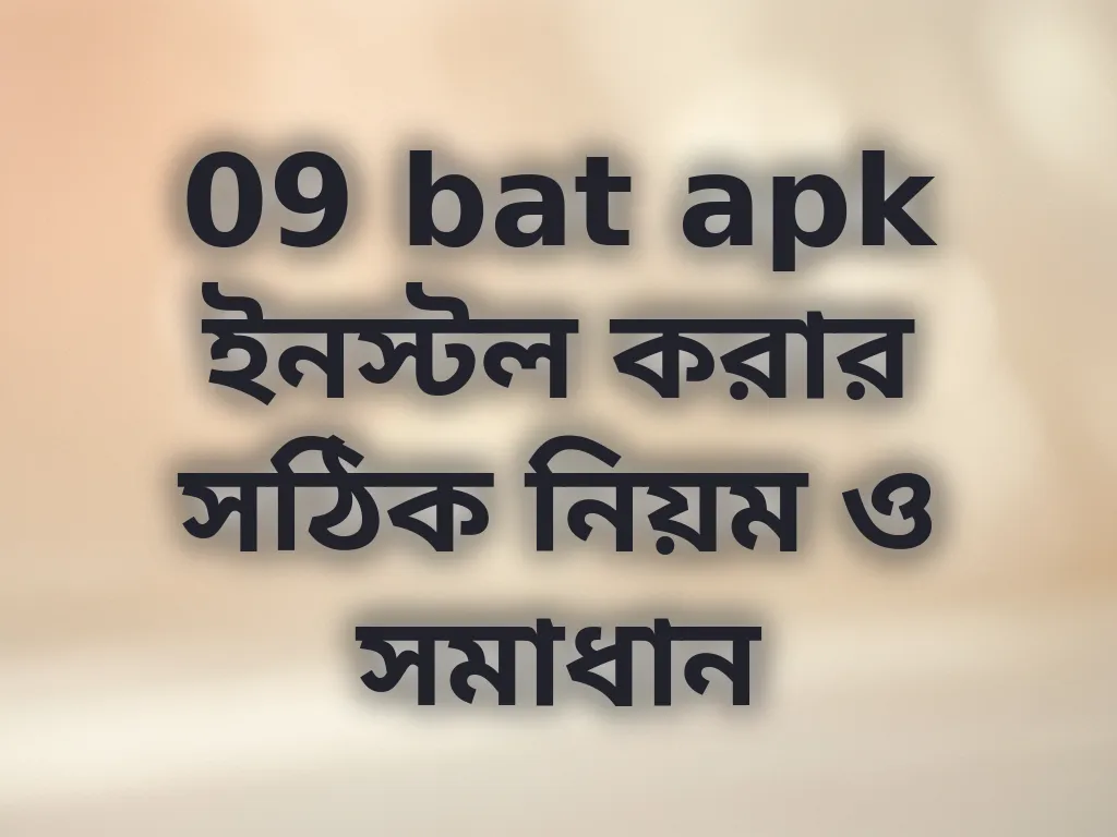 09 bat apk ইনস্টল করার সঠিক নিয়ম ও সমাধান