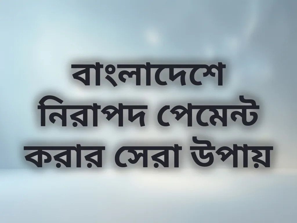 বাংলাদেশে নিরাপদ পেমেন্ট করার সেরা উপায়